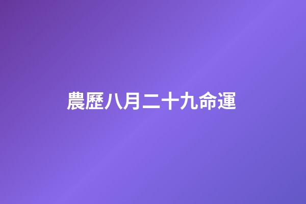 農歷八月二十九命運 (農歷八月二十九命運怎么樣)-第1張-觀點-玄機派